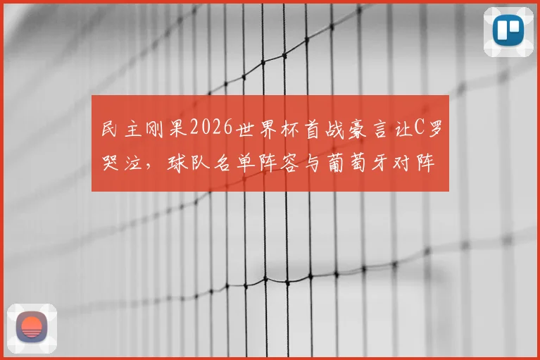 民主刚果2026世界杯首战豪言让C罗哭泣，球队名单阵容与葡萄牙对阵前景分析