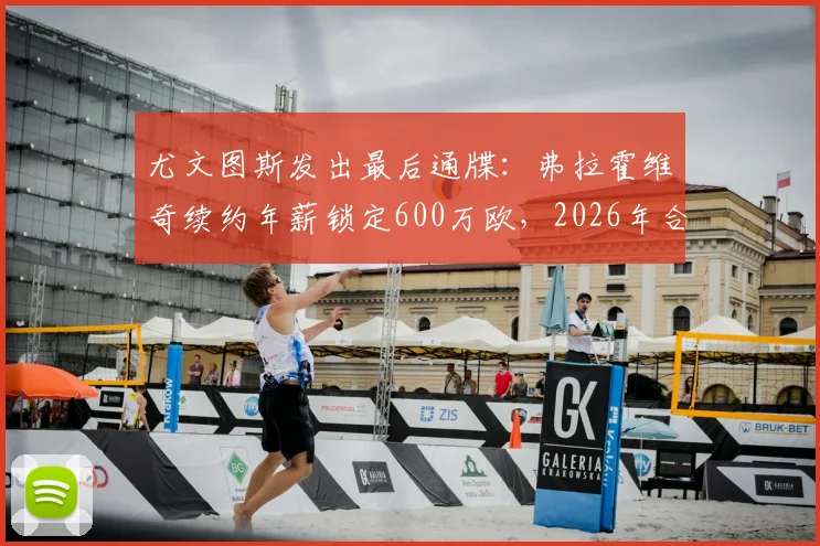 尤文图斯发出最后通牒：弗拉霍维奇续约年薪锁定600万欧，2026年合同到期谈不拢就走人