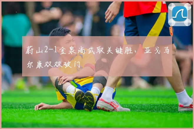 蔚山2-1金泉尚武取关键胜，亚戈马尔康双双破门