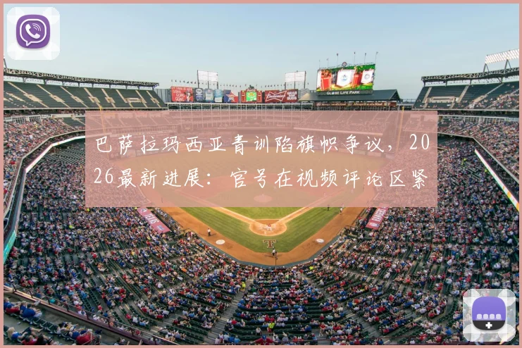 巴萨拉玛西亚青训陷旗帜争议，2026最新进展：官号在视频评论区紧急澄清背后原因