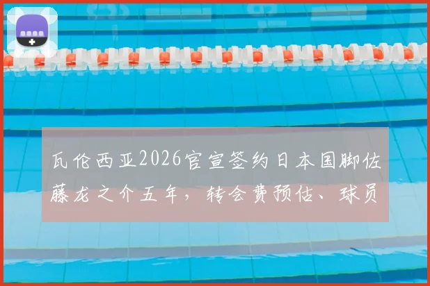 瓦伦西亚2026官宣签约日本国脚佐藤龙之介五年,转会费预估、球员数据分析及蝙蝠军团亚洲战略解读