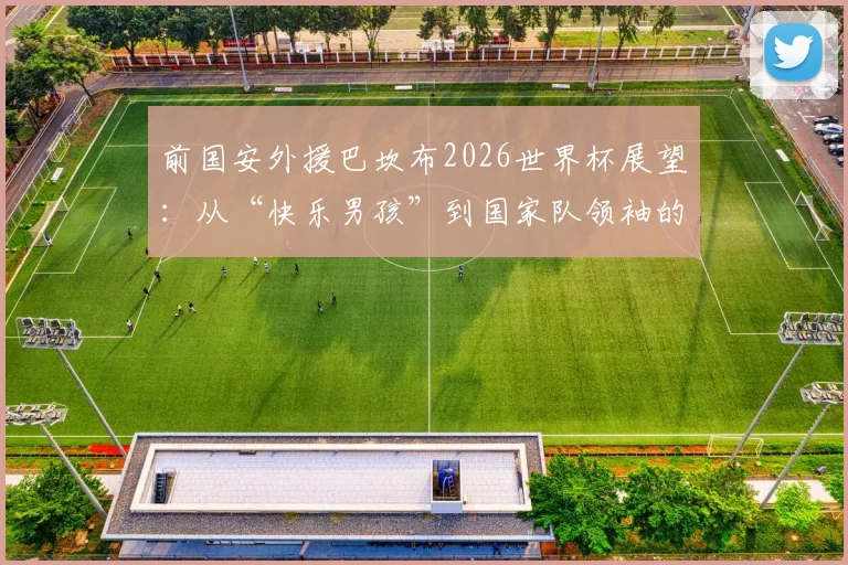 前国安外援巴坎布2026世界杯展望:从“快乐男孩”到国家队领袖的蜕变之路,他的发文引发球迷热议
