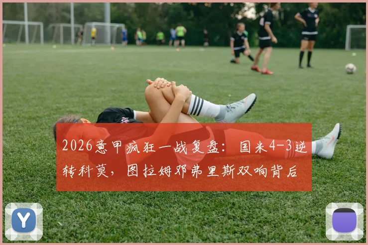 2026意甲疯狂一战复盘：国米4-3逆转科莫，图拉姆邓弗里斯双响背后战术与数据全解析