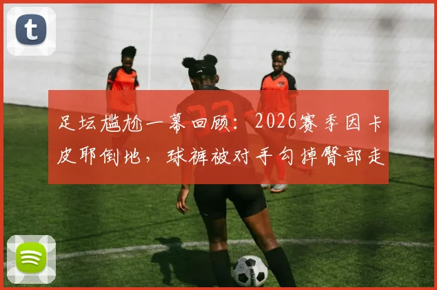 足坛尴尬一幕回顾:2026赛季因卡皮耶倒地,球裤被对手勾掉臀部走光完整视频解析