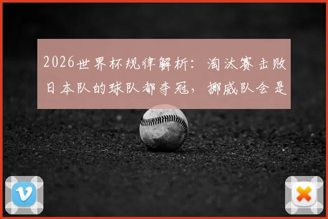 2026世界杯规律解析:淘汰赛击败日本队的球队都夺冠,挪威队会是下一个验证者吗?