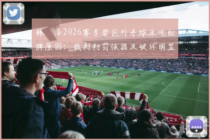 韩镕泽2026赛季禁区外手球未吃红牌原因:裁判判罚依据及破坏明显进球机会规则深度解读