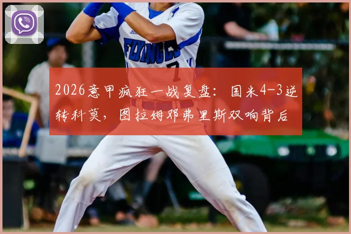 2026意甲疯狂一战复盘：国米4-3逆转科莫，图拉姆邓弗里斯双响背后战术与数据全解析
