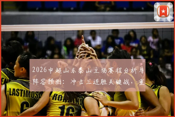 2026中超山东泰山主场赛程分析与阵容预测：冲击三连胜关键战，重庆两江竞技连续客场作战前景深度解读