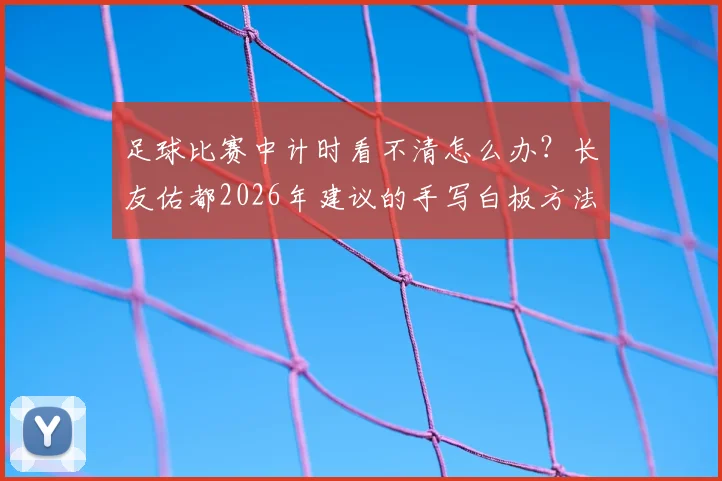 足球比赛中计时看不清怎么办？长友佑都2026年建议的手写白板方法解析与实用指南