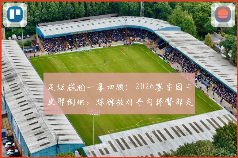 足坛尴尬一幕回顾：2026赛季因卡皮耶倒地，球裤被对手勾掉臀部走光完整视频解析