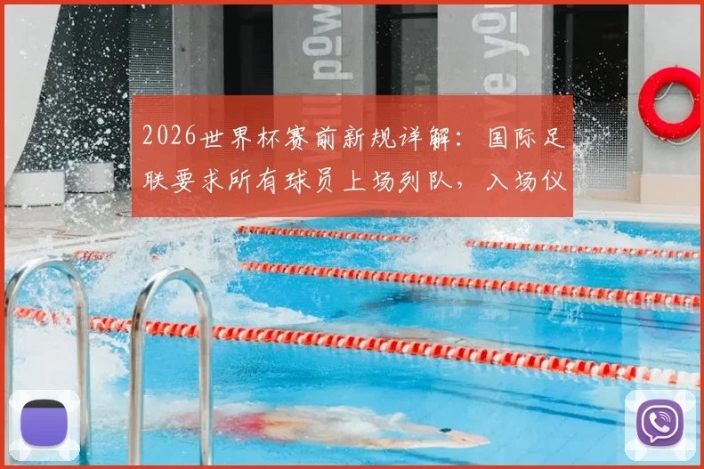 2026世界杯赛前新规详解：国际足联要求所有球员上场列队，入场仪式迎来重大变革