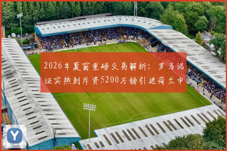 2026年夏窗重磅交易解析：罗马诺证实热刺斥资5200万镑引进荷兰中卫范黑克，这笔签约划算吗？