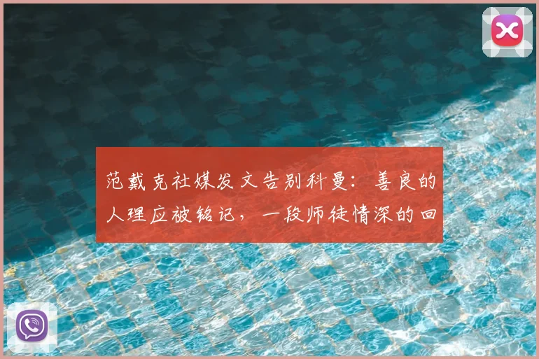范戴克社媒发文告别科曼：善良的人理应被铭记，一段师徒情深的回顾与解析